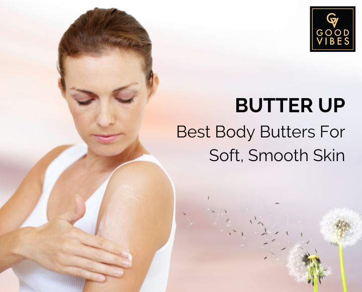 Butter Up Best Body Butters For Soft, Smooth Skin